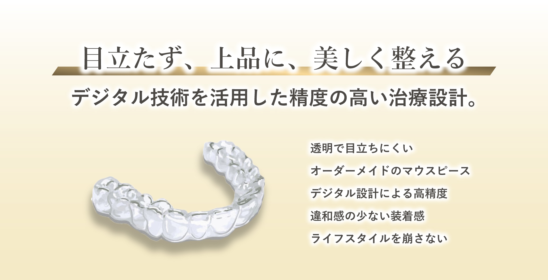 目立たず、上品に、美しく整えたい デジタル技術を活用した精度の高い治療設計。